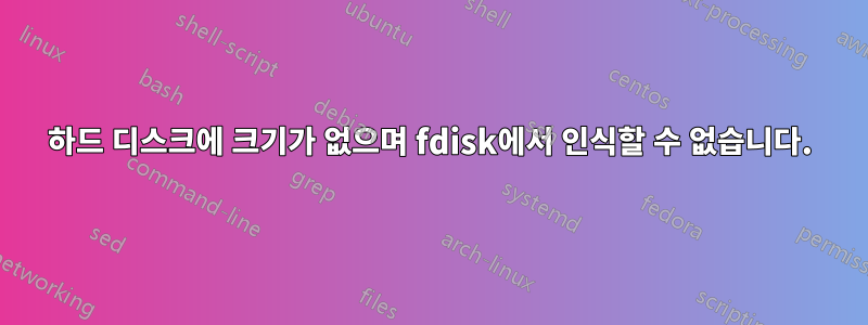 하드 디스크에 크기가 없으며 fdisk에서 인식할 수 없습니다.