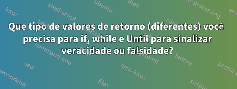 Que tipo de valores de retorno (diferentes) você precisa para if, while e Until para sinalizar veracidade ou falsidade?