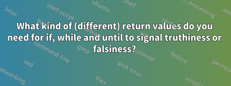 What kind of (different) return values do you need for if, while and until to signal truthiness or falsiness?