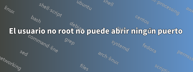 El usuario no root no puede abrir ningún puerto