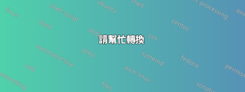 請幫忙轉換