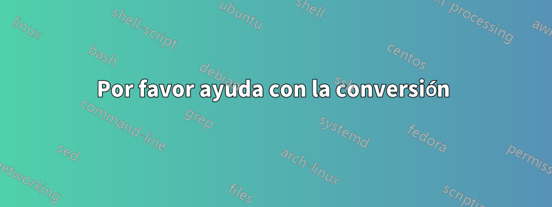 Por favor ayuda con la conversión