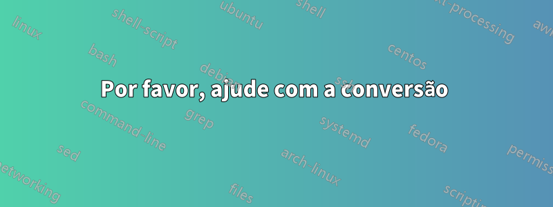 Por favor, ajude com a conversão