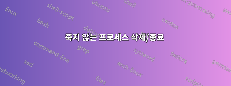 죽지 않는 프로세스 삭제/종료