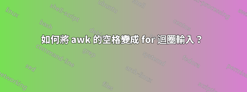 如何將 awk 的空格變成 for 迴圈輸入？