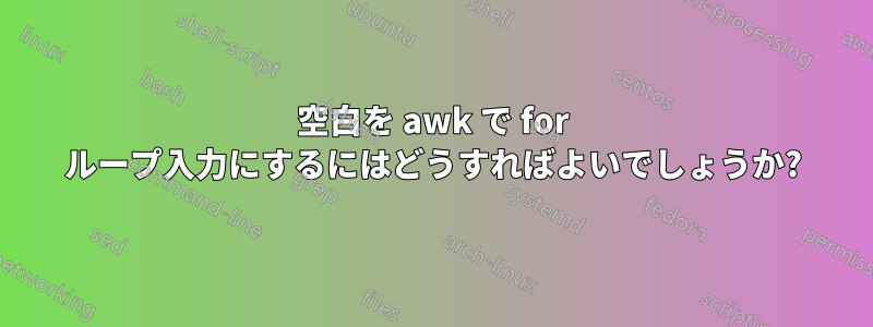 空白を awk で for ループ入力にするにはどうすればよいでしょうか?