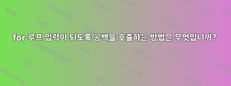 for 루프 입력이 되도록 공백을 호출하는 방법은 무엇입니까?