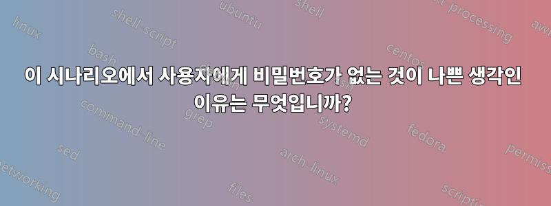 이 시나리오에서 사용자에게 비밀번호가 없는 것이 나쁜 생각인 이유는 무엇입니까?