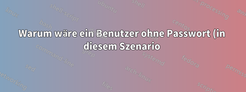 Warum wäre ein Benutzer ohne Passwort (in diesem Szenario) eine schlechte Idee?