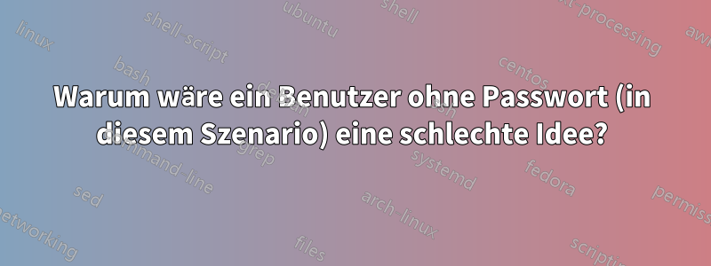 Warum wäre ein Benutzer ohne Passwort (in diesem Szenario) eine schlechte Idee?