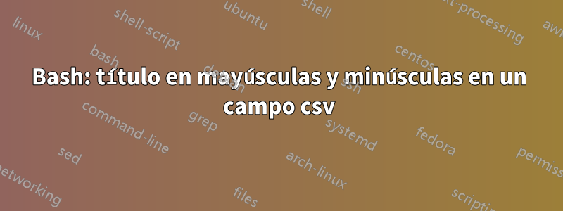 Bash: título en mayúsculas y minúsculas en un campo csv