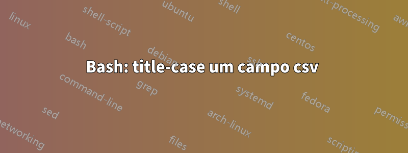 Bash: title-case um campo csv