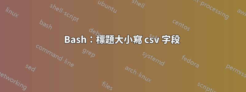 Bash：標題大小寫 csv 字段