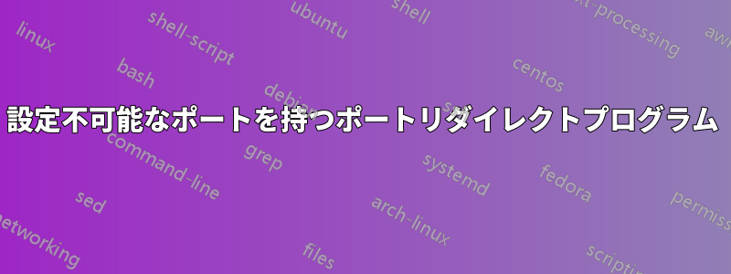 設定不可能なポートを持つポートリダイレクトプログラム