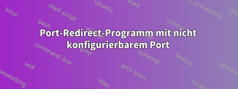 Port-Redirect-Programm mit nicht konfigurierbarem Port