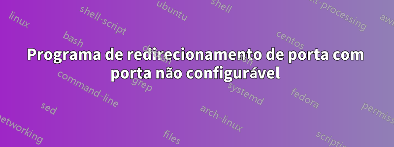 Programa de redirecionamento de porta com porta não configurável