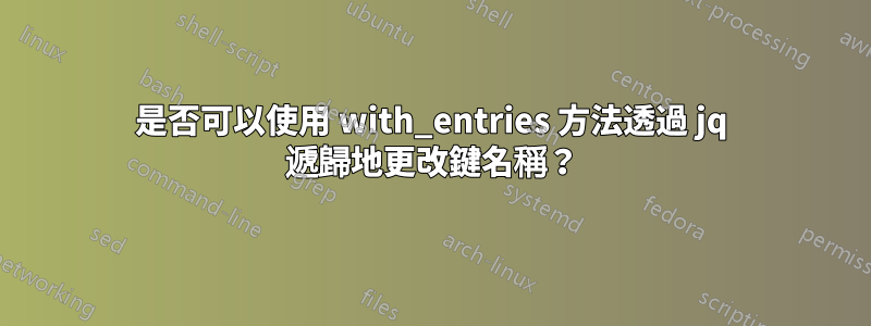 是否可以使用 with_entries 方法透過 jq 遞歸地更改鍵名稱?