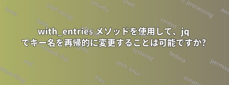 with_entries メソッドを使用して、jq でキー名を再帰的に変更することは可能ですか?