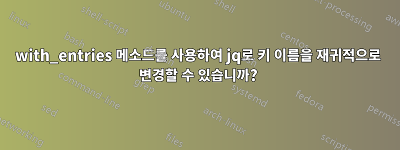 with_entries 메소드를 사용하여 jq로 키 이름을 재귀적으로 변경할 수 있습니까?