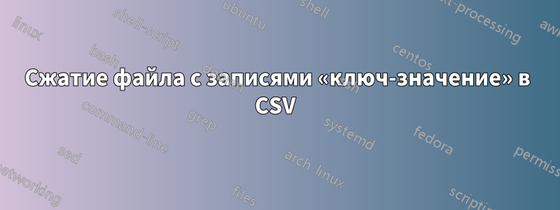 Сжатие файла с записями «ключ-значение» в CSV 