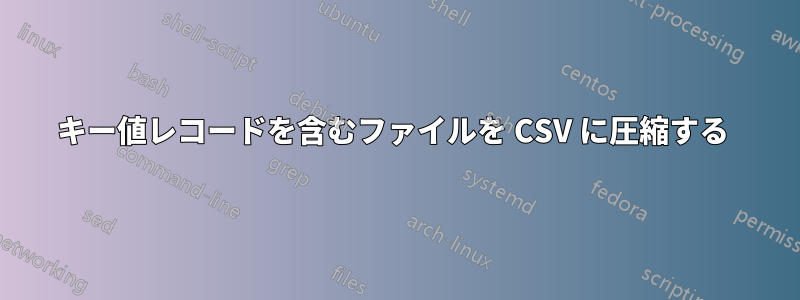 キー値レコードを含むファイルを CSV に圧縮する 