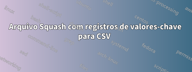 Arquivo Squash com registros de valores-chave para CSV 