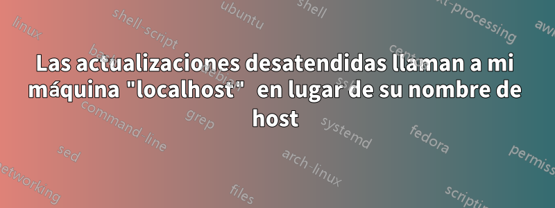 Las actualizaciones desatendidas llaman a mi máquina "localhost" en lugar de su nombre de host