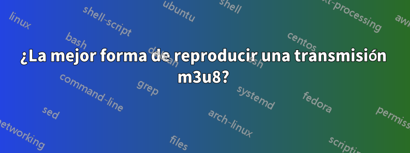 ¿La mejor forma de reproducir una transmisión m3u8?