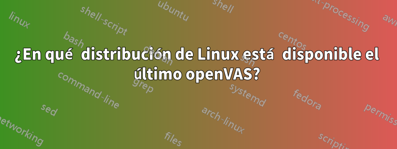 ¿En qué distribución de Linux está disponible el último openVAS?