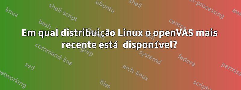 Em qual distribuição Linux o openVAS mais recente está disponível?