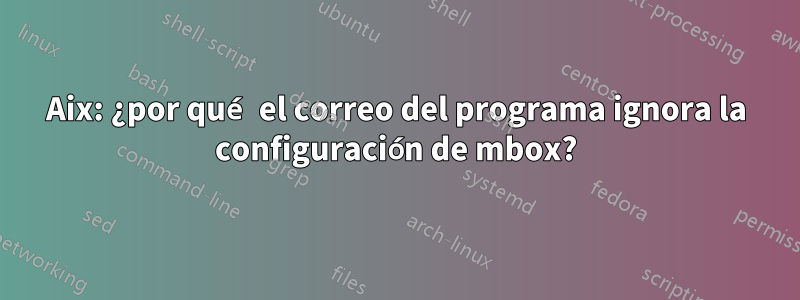 Aix: ¿por qué el correo del programa ignora la configuración de mbox?