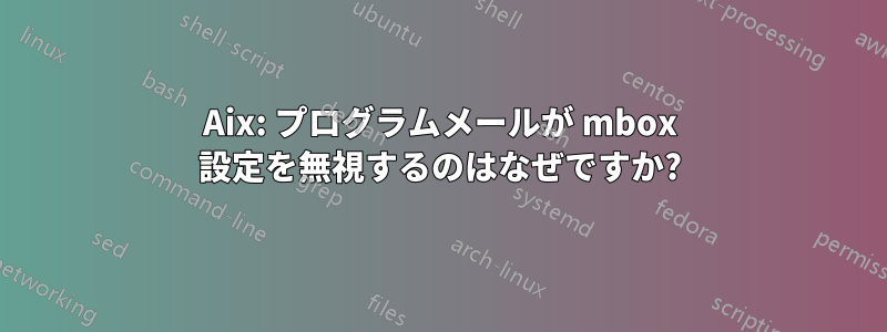 Aix: プログラムメールが mbox 設定を無視するのはなぜですか?