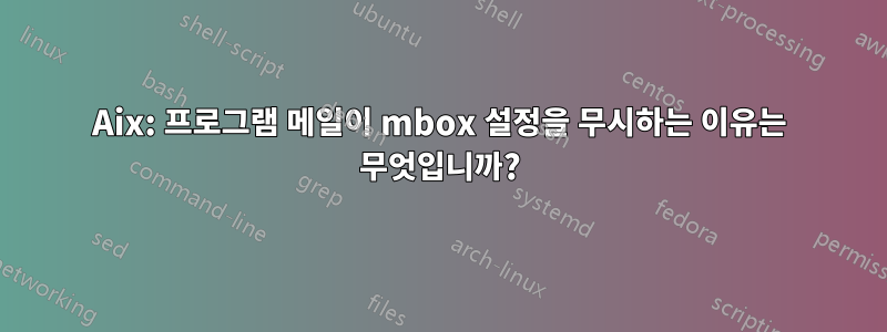 Aix: 프로그램 메일이 mbox 설정을 무시하는 이유는 무엇입니까?