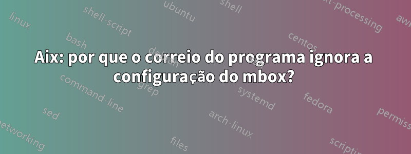 Aix: por que o correio do programa ignora a configuração do mbox?