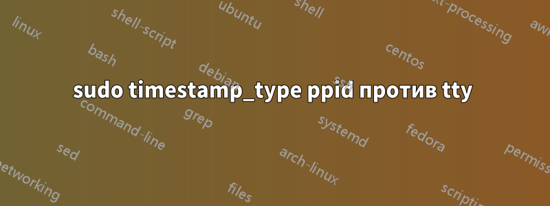 sudo timestamp_type ppid против tty