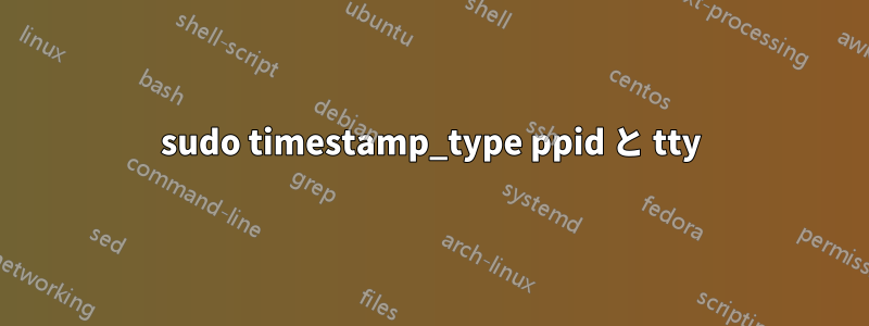 sudo timestamp_type ppid と tty