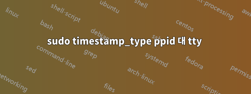 sudo timestamp_type ppid 대 tty