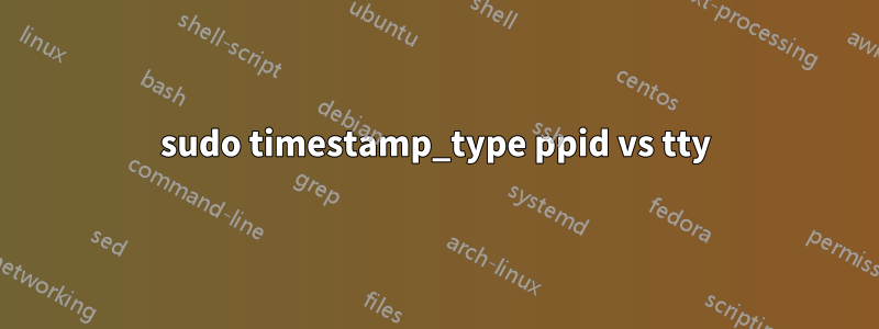 sudo timestamp_type ppid vs tty