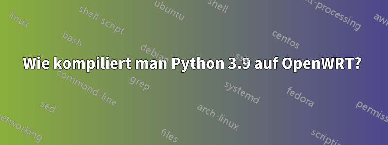 Wie kompiliert man Python 3.9 auf OpenWRT?