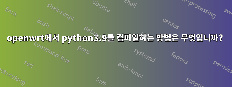 openwrt에서 python3.9를 컴파일하는 방법은 무엇입니까?