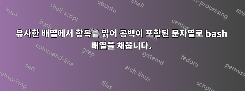유사한 배열에서 항목을 읽어 공백이 포함된 문자열로 bash 배열을 채웁니다.