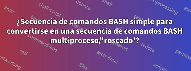 ¿Secuencia de comandos BASH simple para convertirse en una secuencia de comandos BASH multiproceso/'roscado'?