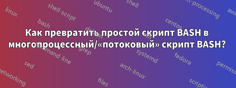 Как превратить простой скрипт BASH в многопроцессный/«потоковый» скрипт BASH?