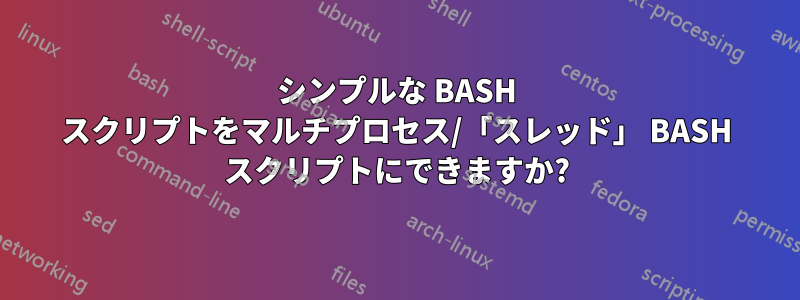 シンプルな BASH スクリプトをマルチプロセス/「スレッド」 BASH スクリプトにできますか?