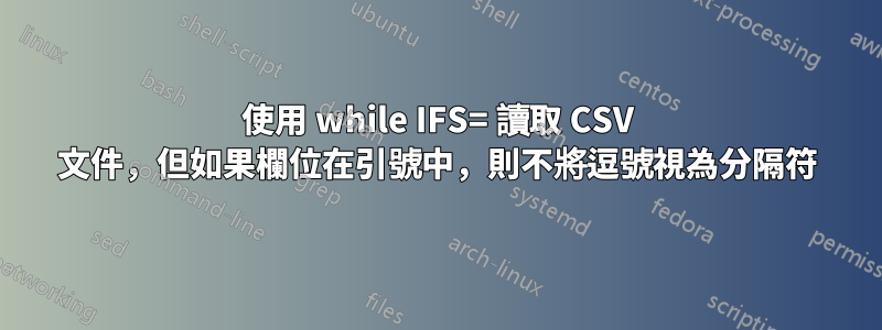 使用 while IFS= 讀取 CSV 文件，但如果欄位在引號中，則不將逗號視為分隔符