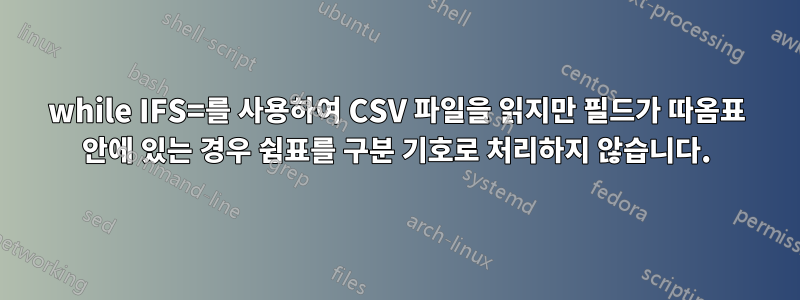 while IFS=를 사용하여 CSV 파일을 읽지만 필드가 따옴표 안에 있는 경우 쉼표를 구분 기호로 처리하지 않습니다.