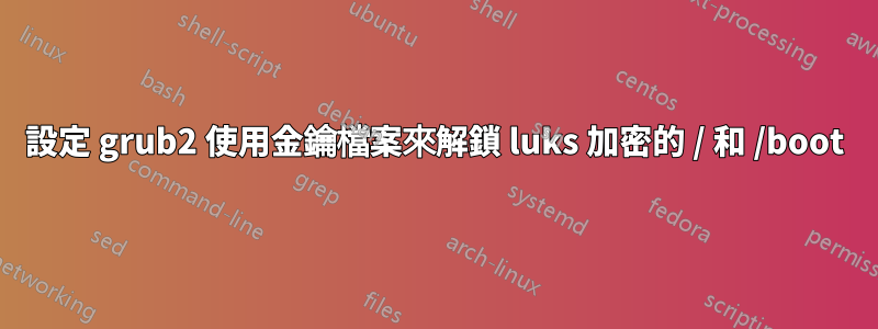 設定 grub2 使用金鑰檔案來解鎖 luks 加密的 / 和 /boot