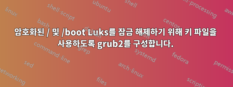 암호화된 / 및 /boot Luks를 잠금 해제하기 위해 키 파일을 사용하도록 grub2를 구성합니다.