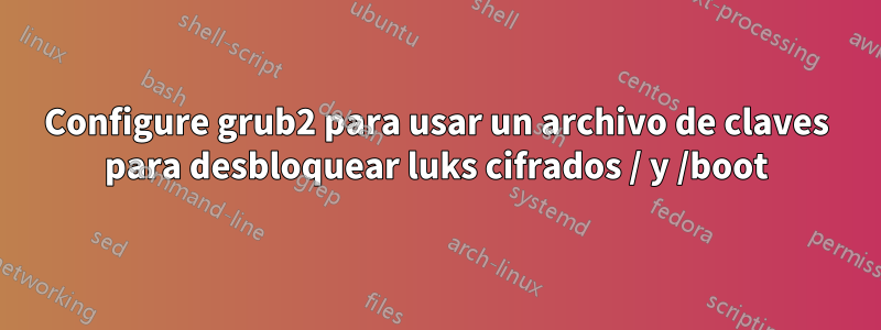 Configure grub2 para usar un archivo de claves para desbloquear luks cifrados / y /boot