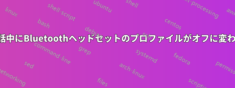 通話中にBluetoothヘッドセットのプロファイルがオフに変わる